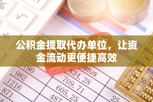 滦县公积金提取代办单位，让资金流动更便捷高效