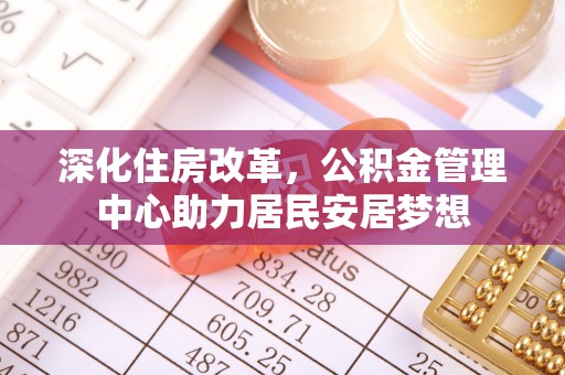 滦县深化住房改革，公积金管理中心助力居民安居梦想