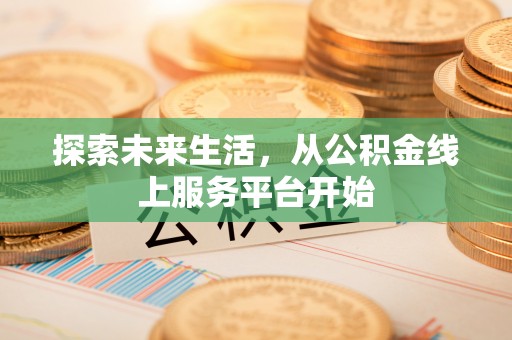 滦县探索未来生活，从公积金线上服务平台开始