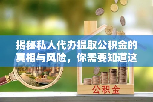 滦县揭秘私人代办提取公积金的真相与风险，你需要知道这些！