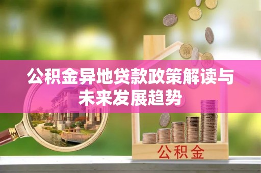 滦县公积金异地贷款政策解读与未来发展趋势