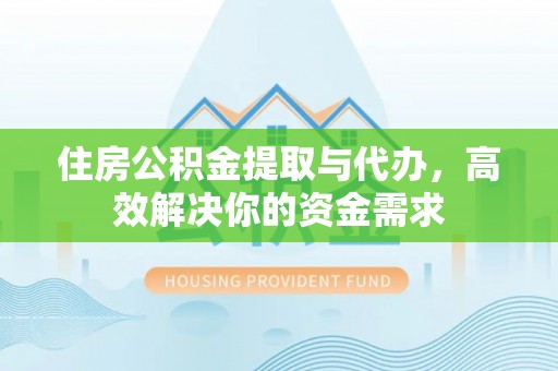 滦县住房公积金提取与代办，高效解决你的资金需求