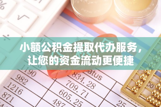 滦县小额公积金提取代办服务，让您的资金流动更便捷