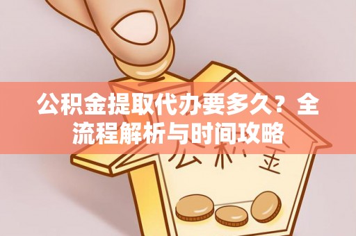 滦县公积金提取代办要多久？全流程解析与时间攻略