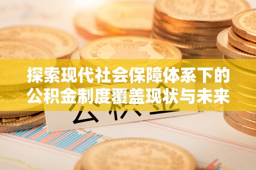 滦县探索现代社会保障体系下的公积金制度覆盖现状与未来发展