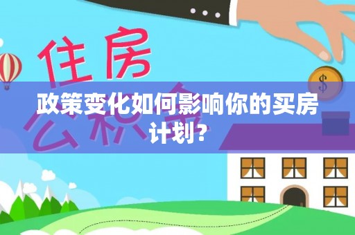 滦县政策变化如何影响你的买房计划？