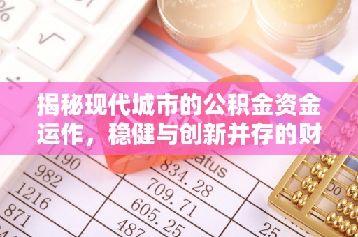 滦县揭秘现代城市的公积金资金运作，稳健与创新并存的财富管理之道