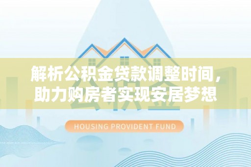 滦县解析公积金贷款调整时间，助力购房者实现安居梦想