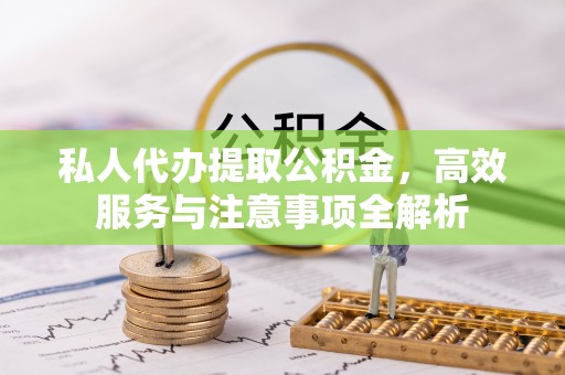 滦县私人代办提取公积金，高效服务与注意事项全解析