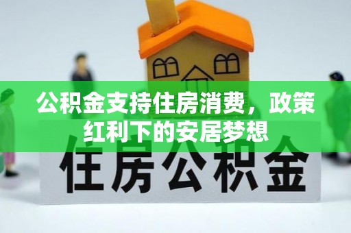 滦县公积金支持住房消费，政策红利下的安居梦想