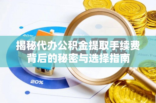 滦县揭秘代办公积金提取手续费背后的秘密与选择指南