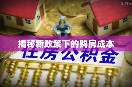 滦县揭秘新政策下的购房成本