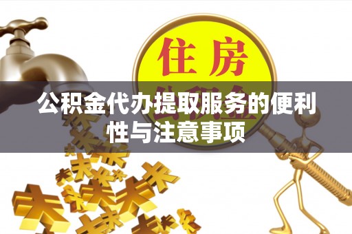 滦县公积金代办提取服务的便利性与注意事项