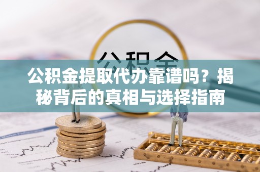 滦县公积金提取代办靠谱吗？揭秘背后的真相与选择指南