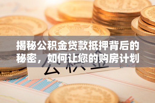 滦县揭秘公积金贷款抵押背后的秘密，如何让您的购房计划更轻松？