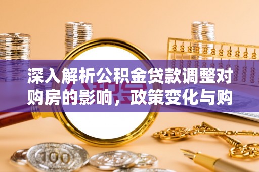 滦县深入解析公积金贷款调整对购房的影响，政策变化与购房者选择