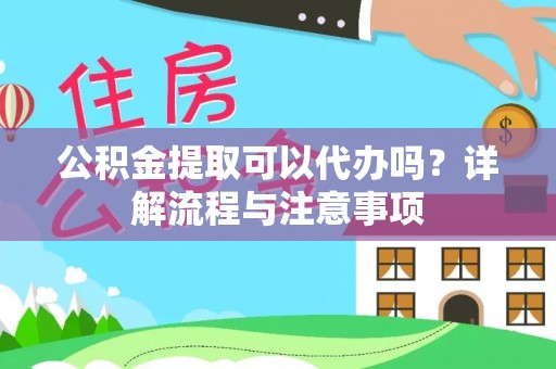 滦县公积金提取可以代办吗？详解流程与注意事项