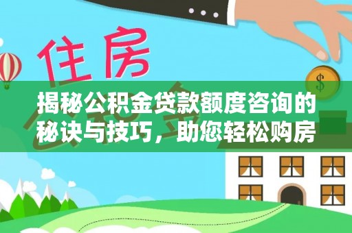 滦县揭秘公积金贷款额度咨询的秘诀与技巧，助您轻松购房！