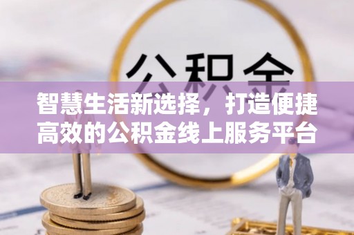 滦县智慧生活新选择，打造便捷高效的公积金线上服务平台