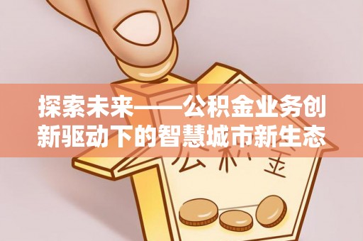 滦县探索未来——公积金业务创新驱动下的智慧城市新生态