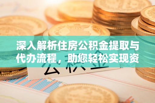 滦县深入解析住房公积金提取与代办流程，助您轻松实现资金利用最大化