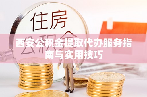 滦县西安公积金提取代办服务指南与实用技巧
