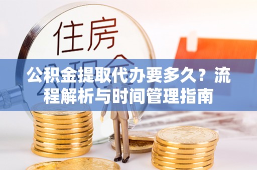 滦县公积金提取代办要多久？流程解析与时间管理指南