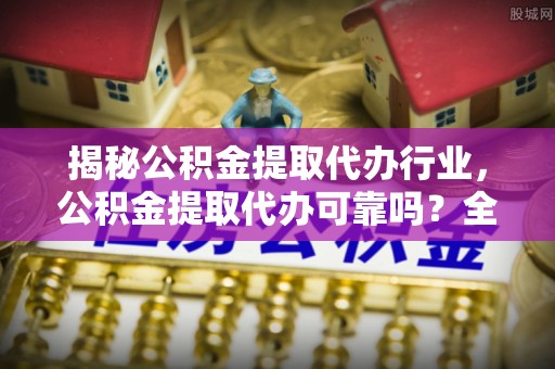 滦县揭秘公积金提取代办行业，公积金提取代办可靠吗？全面解析与风险规避