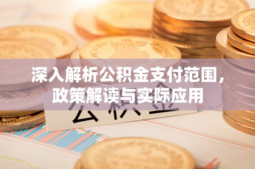 滦县深入解析公积金支付范围，政策解读与实际应用