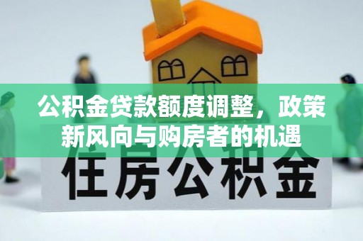 滦县公积金贷款额度调整，政策新风向与购房者的机遇