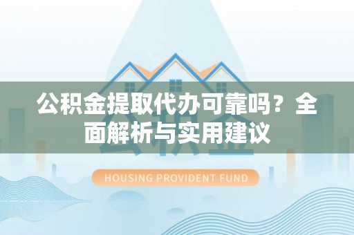 滦县公积金提取代办可靠吗？全面解析与实用建议