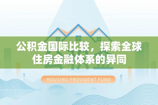 滦县公积金国际比较，探索全球住房金融体系的异同