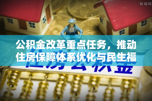 滦县公积金改革重点任务，推动住房保障体系优化与民生福祉提升