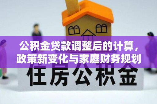 滦县公积金贷款调整后的计算，政策新变化与家庭财务规划