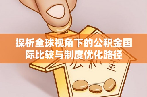 滦县探析全球视角下的公积金国际比较与制度优化路径