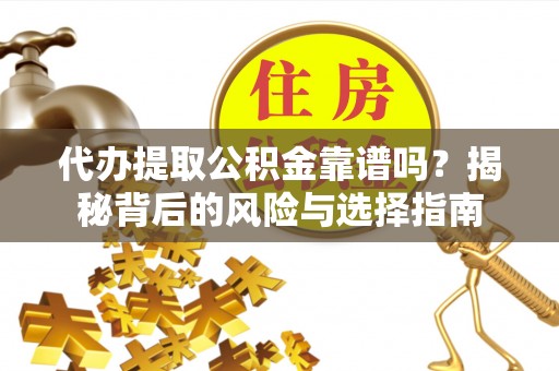 滦县代办提取公积金靠谱吗？揭秘背后的风险与选择指南
