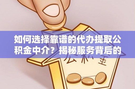 滦县如何选择靠谱的代办提取公积金中介？揭秘服务背后的真相