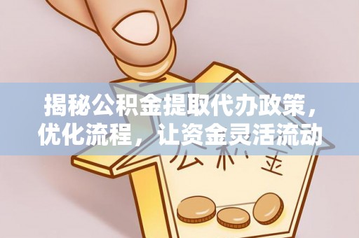 滦县揭秘公积金提取代办政策，优化流程，让资金灵活流动