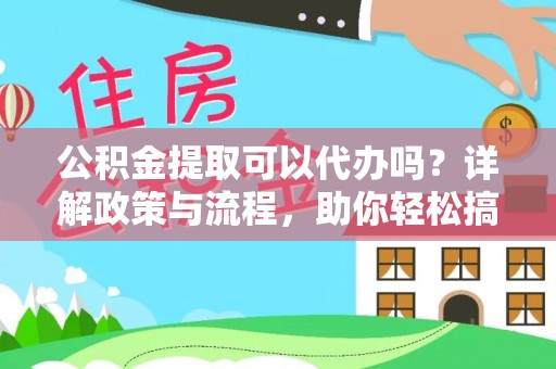 滦县公积金提取可以代办吗？详解政策与流程，助你轻松搞定！