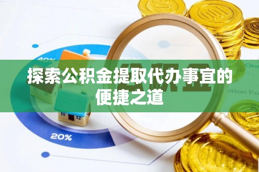 滦县探索公积金提取代办事宜的便捷之道