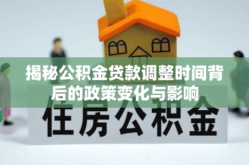滦县揭秘公积金贷款调整时间背后的政策变化与影响