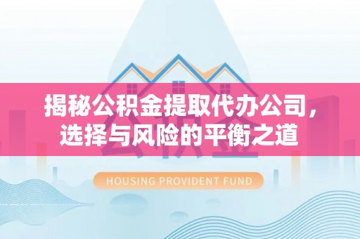 滦县揭秘公积金提取代办公司，选择与风险的平衡之道