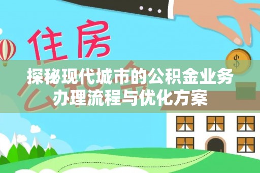 滦县探秘现代城市的公积金业务办理流程与优化方案