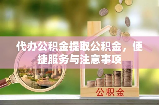 滦县代办公积金提取公积金，便捷服务与注意事项