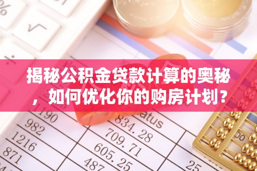 滦县揭秘公积金贷款计算的奥秘，如何优化你的购房计划？