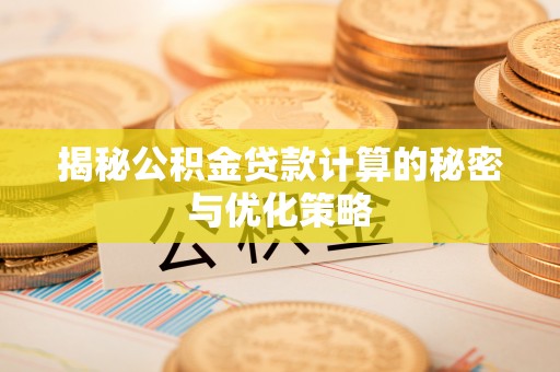 滦县揭秘公积金贷款计算的秘密与优化策略