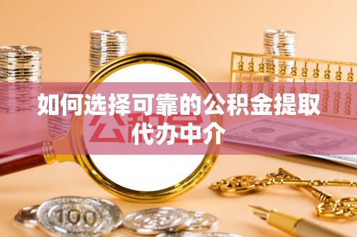 滦县如何选择可靠的公积金提取代办中介