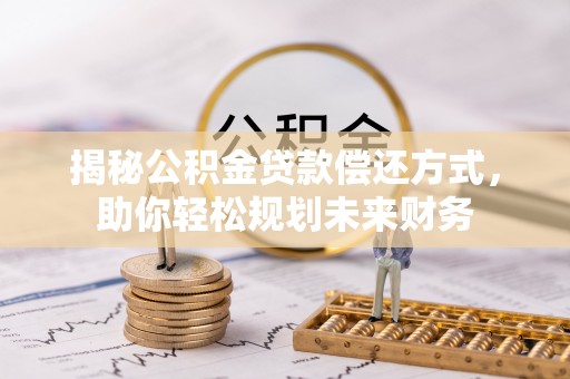 滦县揭秘公积金贷款偿还方式，助你轻松规划未来财务