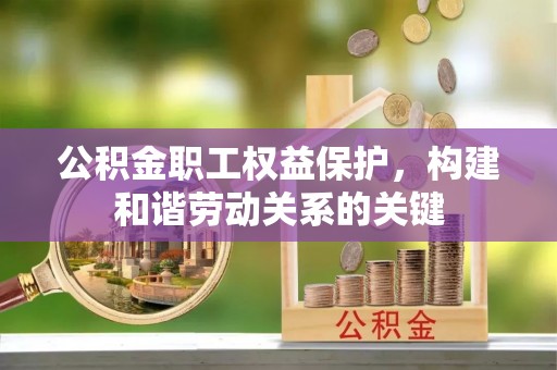 滦县公积金职工权益保护，构建和谐劳动关系的关键