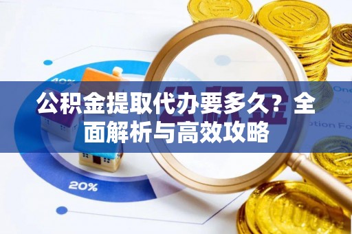 滦县公积金提取代办要多久？全面解析与高效攻略